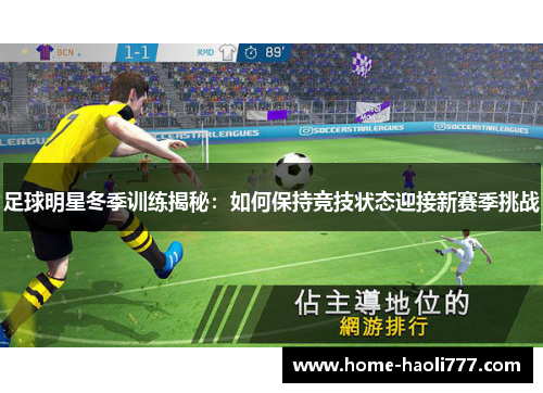 足球明星冬季训练揭秘：如何保持竞技状态迎接新赛季挑战