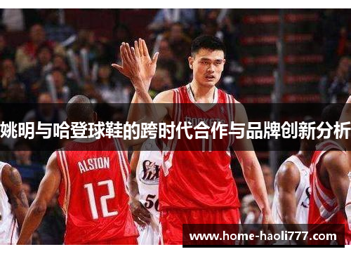 姚明与哈登球鞋的跨时代合作与品牌创新分析