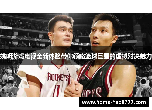 姚明游戏电视全新体验带你领略篮球巨星的虚拟对决魅力