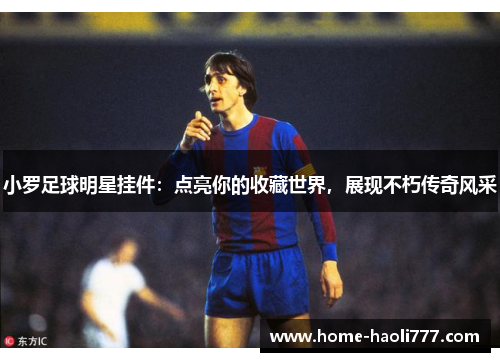 小罗足球明星挂件：点亮你的收藏世界，展现不朽传奇风采