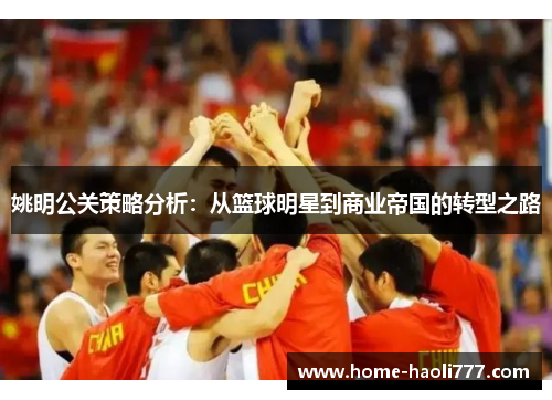 姚明公关策略分析：从篮球明星到商业帝国的转型之路