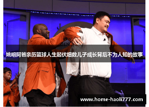 姚明阿爸亲历篮球人生起伏细数儿子成长背后不为人知的故事