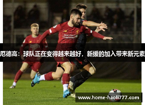 厄德高：球队正在变得越来越好，新援的加入带来新元素