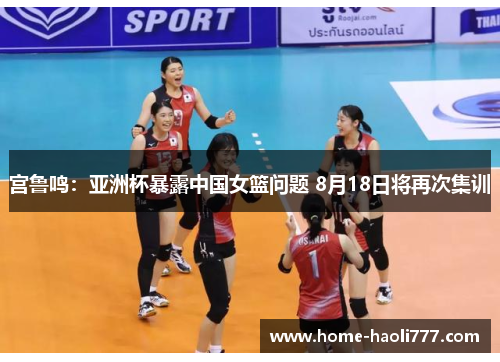 宫鲁鸣：亚洲杯暴露中国女篮问题 8月18日将再次集训