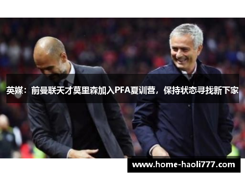 英媒：前曼联天才莫里森加入PFA夏训营，保持状态寻找新下家