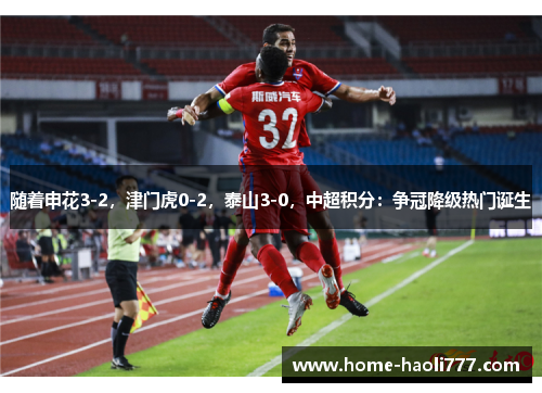 随着申花3-2，津门虎0-2，泰山3-0，中超积分：争冠降级热门诞生